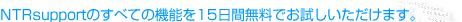 NTRsupport�̂��ׂĂ̋@�\��15���Ԗ����ł��������������܂��B