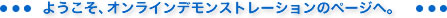 ようこそ、オンラインデモンストレーションのページへ